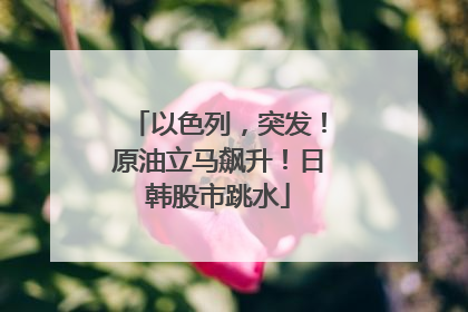 以色列，突发！原油立马飙升！日韩股市跳水