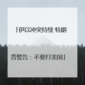 伊以冲突持续 特朗普警告：不要打美国