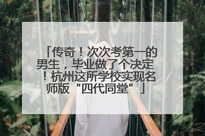 传奇！次次考第一的男生，毕业做了个决定！杭州这所学校实现名师版“四代同堂”