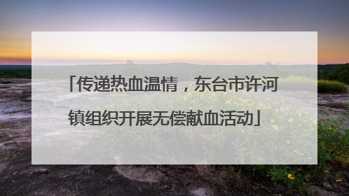 传递热血温情，东台市许河镇组织开展无偿献血活动