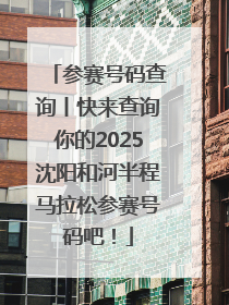 参赛号码查询丨快来查询你的2025沈阳和河半程马拉松参赛号码吧！