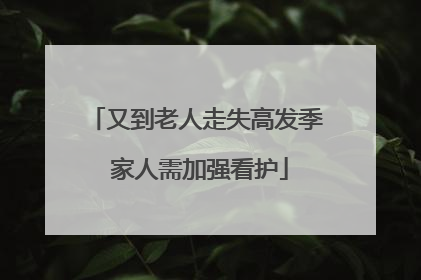 又到老人走失高发季 家人需加强看护