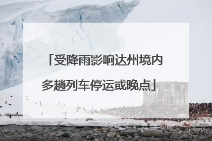 受降雨影响达州境内多趟列车停运或晚点