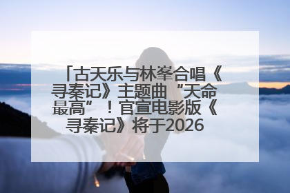 古天乐与林峯合唱《寻秦记》主题曲“天命最高”！官宣电影版《寻秦记》将于2026年元旦上映
