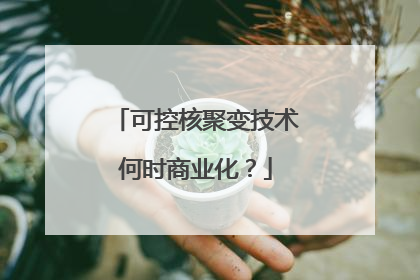 可控核聚变技术何时商业化？