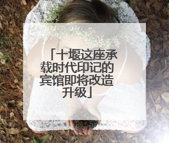 十堰这座承载时代印记的宾馆即将改造升级