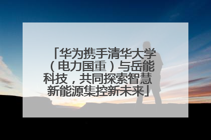 华为携手清华大学（电力国重）与岳能科技，共同探索智慧新能源集控新未来