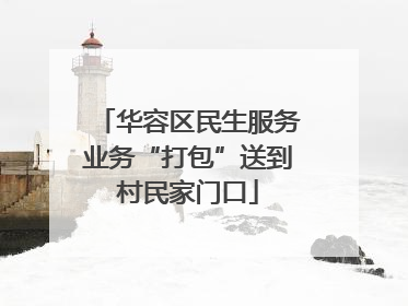 华容区民生服务业务“打包”送到村民家门口