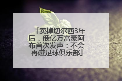 卖掉切尔西3年后，俄亿万富豪阿布首次发声：不会再碰足球俱乐部