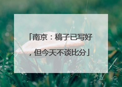 南京：稿子已写好，但今天不谈比分