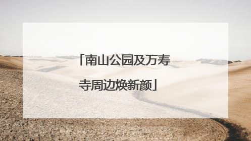 南山公园及万寿寺周边焕新颜