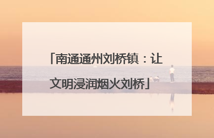 南通通州刘桥镇：让文明浸润烟火刘桥