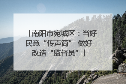 南阳市宛城区：当好民意“传声筒” 做好改造“监督员”