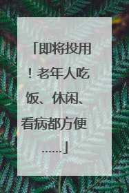 即将投用！老年人吃饭、休闲、看病都方便……