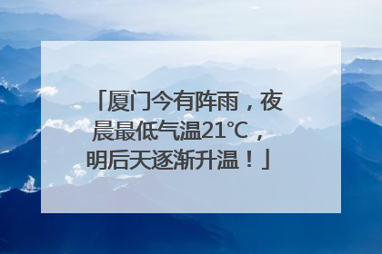 厦门今有阵雨，夜晨最低气温21℃，明后天逐渐升温！