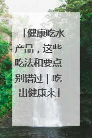 健康吃水产品，这些吃法和要点别错过｜吃出健康来