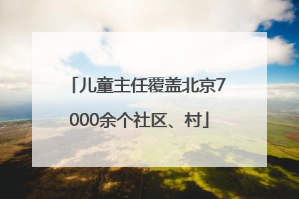 儿童主任覆盖北京7000余个社区、村