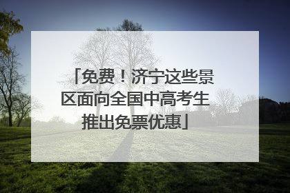 免费！济宁这些景区面向全国中高考生推出免票优惠