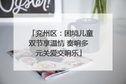 兖州区：困境儿童双节享温情 奏响多元关爱交响乐