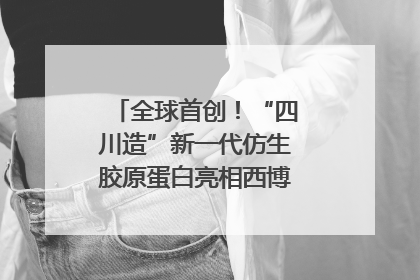 全球首创！“四川造”新一代仿生胶原蛋白亮相西博会｜探馆西博会