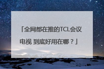 全网都在推的TCL会议电视 到底好用在哪？