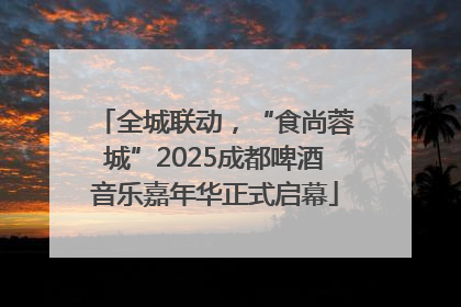 全城联动，“食尚蓉城”2025成都啤酒音乐嘉年华正式启幕