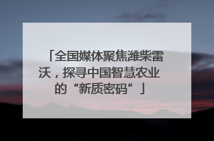 全国媒体聚焦潍柴雷沃，探寻中国智慧农业的“新质密码”