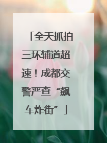 全天抓拍三环辅道超速！成都交警严查“飙车炸街”