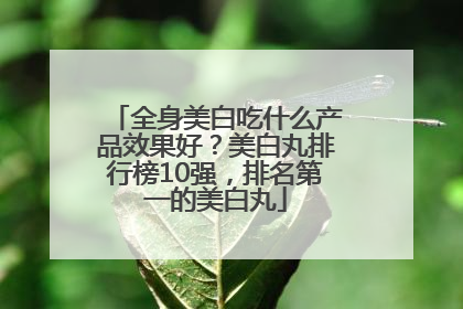 全身美白吃什么产品效果好？美白丸排行榜10强，排名第一的美白丸