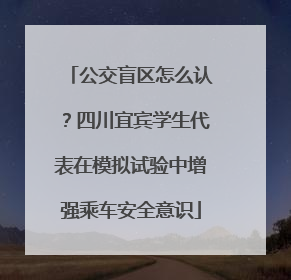 公交盲区怎么认？四川宜宾学生代表在模拟试验中增强乘车安全意识