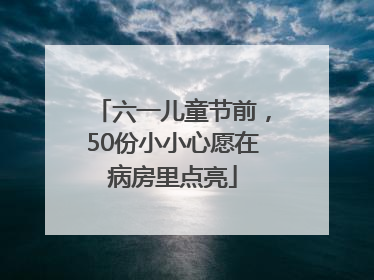 六一儿童节前，50份小小心愿在病房里点亮