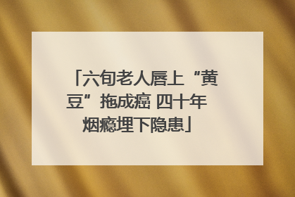 六旬老人唇上“黄豆”拖成癌 四十年烟瘾埋下隐患