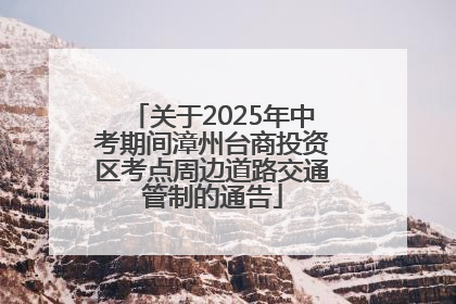 关于2025年中考期间漳州台商投资区考点周边道路交通管制的通告