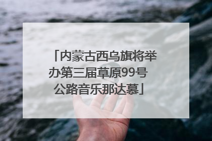 内蒙古西乌旗将举办第三届草原99号公路音乐那达慕