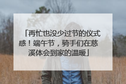 再忙也没少过节的仪式感！端午节，骑手们在慈溪体会到家的温暖