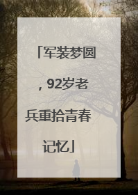 军装梦圆，92岁老兵重拾青春记忆