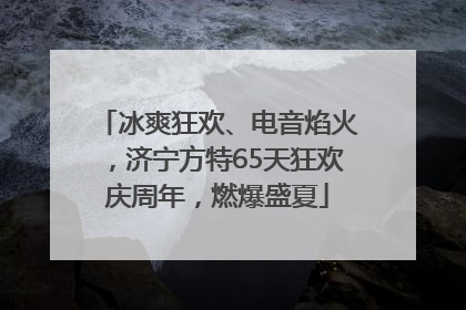 冰爽狂欢、电音焰火，济宁方特65天狂欢庆周年，燃爆盛夏