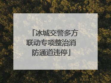 冰城交警多方联动专项整治消防通道违停
