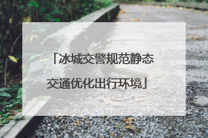 冰城交警规范静态交通优化出行环境