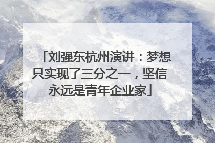 刘强东杭州演讲：梦想只实现了三分之一，坚信永远是青年企业家