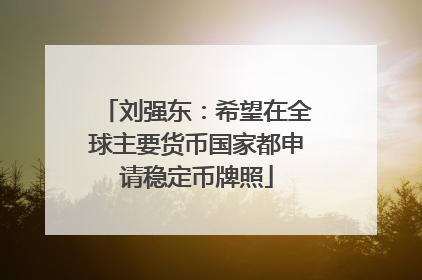 刘强东：希望在全球主要货币国家都申请稳定币牌照