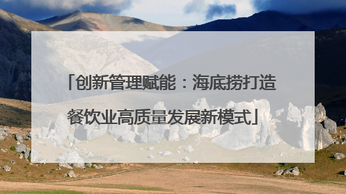 创新管理赋能：海底捞打造餐饮业高质量发展新模式