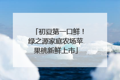 初夏第一口鲜！绿之源家庭农场苹果桃新鲜上市