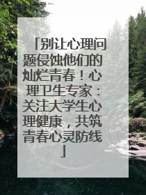 别让心理问题侵蚀他们的灿烂青春！心理卫生专家：关注大学生心理健康，共筑青春心灵防线