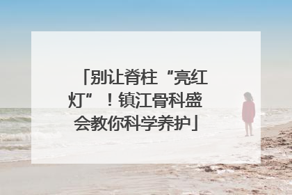 别让脊柱“亮红灯”！镇江骨科盛会教你科学养护