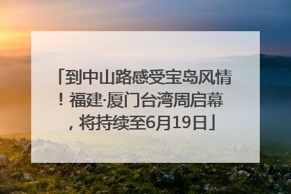 到中山路感受宝岛风情！福建·厦门台湾周启幕，将持续至6月19日