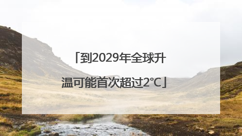 到2029年全球升温可能首次超过2℃