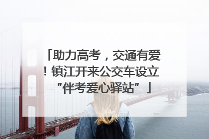 助力高考，交通有爱！镇江开来公交车设立“伴考爱心驿站”