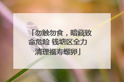 勿触勿食，暗藏致命危险 钱塘区全力清理福寿螺卵