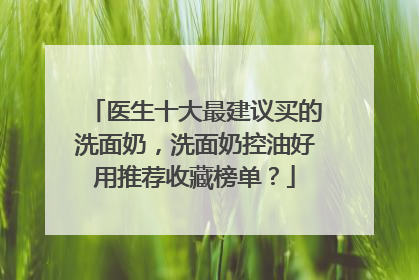 医生十大最建议买的洗面奶，洗面奶控油好用推荐收藏榜单？